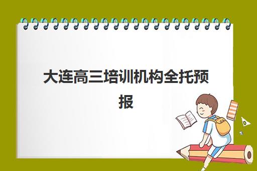 大连高三培训机构全托预报名考点有哪些专业？2025年最新专业目录、各校课程特色与科学择校全指南