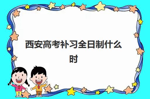 西安高考补习全日制什么时候报名考试？2025年最新报名时间表、择校指南与备考全攻略