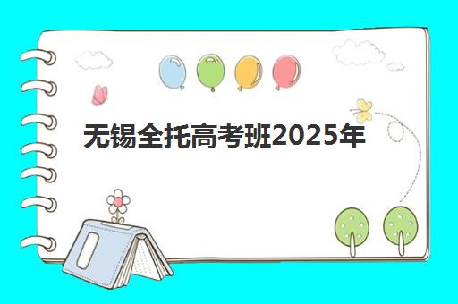 无锡全托高考班2025年考试时间公布如何查询？最新官方时间表、备考规划与冲刺指南