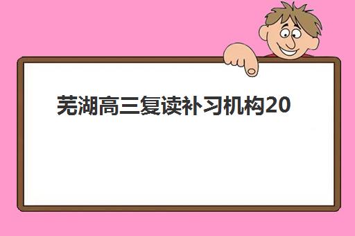 芜湖高三复读补习机构2025年考点分布如何查询？最新权威考点地图、机构选址策略与择校指南全解析