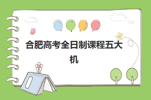 合肥高考全日制课程五大机构用户推荐榜如何选择？2025年最新用户口碑与择校避坑全指南