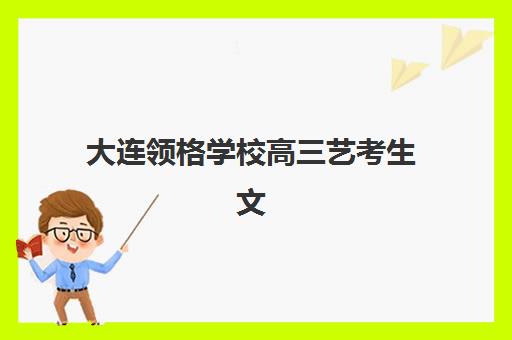 大连领格学校高三艺考生文化课培训机构学费价格表全面解析：2025年收费明细、班型选择及高性价比报读指南