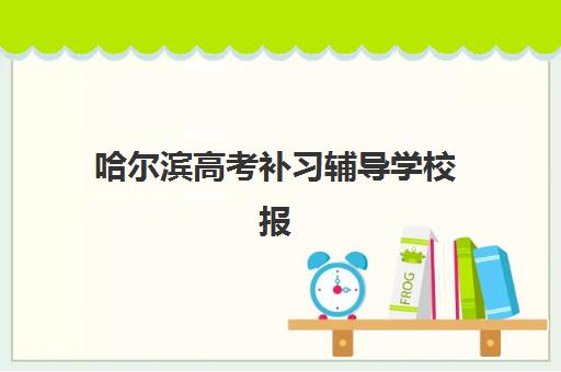 哈尔滨高考补习辅导学校报名2025报名时间表如何查询？最新权威时间节点、报名流程与择校全攻略
