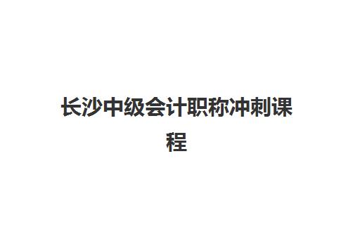 长沙中级会计职称冲刺课程培训基地有哪些学校？2025年最新机构排名、择校指南与备考全攻略