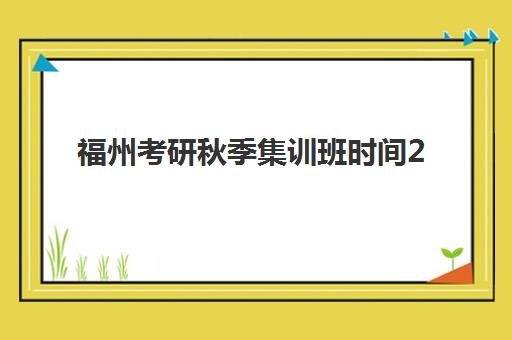 福州考研秋季集训班时间2025年具体时间如何查询？最新各机构日程表、备考规划与择校全指南