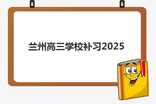 兰州高三学校补习2025年考点有哪些？最新考点分布图、备考策略与择校全攻略