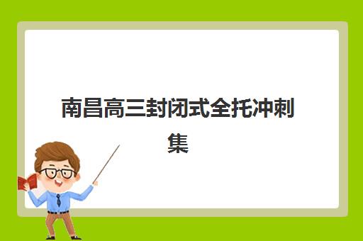 南昌高三封闭式全托冲刺集训机构如何选？2025年最新排名与择校全攻略