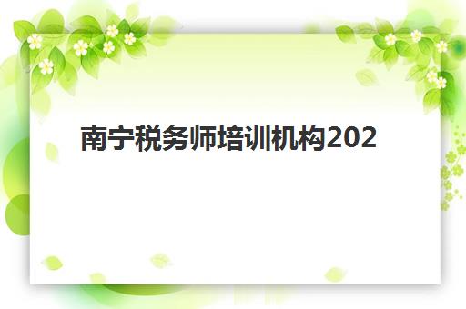南宁税务师培训机构2025培训哪个好？最新权威排名榜单解读与科学择校避坑全指南