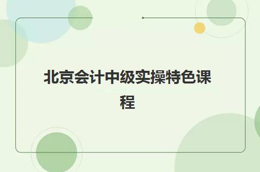 北京会计中级实操特色课程预报名考点有哪些专业？2025年最新考点解析、专业选择指南与报名流程全攻略