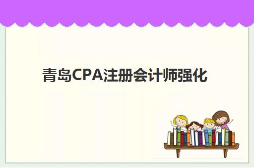青岛CPA注册会计师强化课程2025年考试时间如何安排？最新时间表与备考全攻略