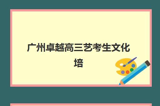 广州卓越高三艺考生文化培训班收费价目表如何查询？2025年收费标准全面解析与择校性价比深度评估指南