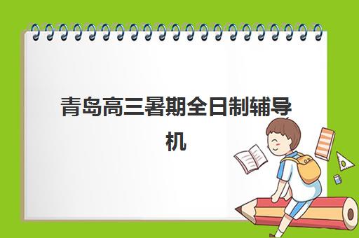 青岛高三暑期全日制辅导机构如何选？2025年面试培训机构实力排名与择校指南