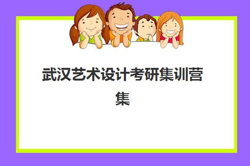 武汉艺术设计考研集训营集中训练营在哪个学校？2025年最新选址指南与高成功率报读全攻略
