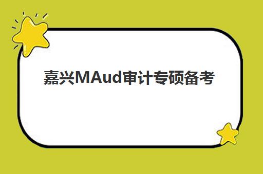 嘉兴MAud审计专硕备考全程课程培训班哪个好一点？2025年最新机构榜单、择校要点与成功备考全攻略