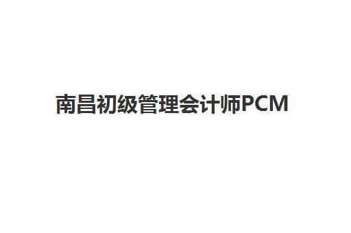南昌初级管理会计师PCMA网络课程培训班哪个好一点？2023年权威机构推荐、科学选择技巧与成功案例全解析