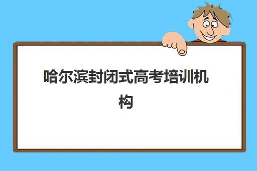 哈尔滨封闭式高考培训机构报名确认时间是几号啊？2025年最新截止日期、流程详解与择校指南