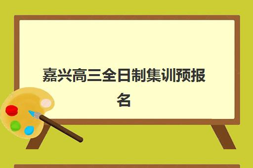 嘉兴高三全日制集训预报名考点有哪些地方？2025年最新考点分布与报名时间全攻略