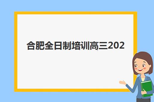 合肥全日制培训高三2025报名时间如何科学规划？最新权威时间轴与个性化择校全攻略