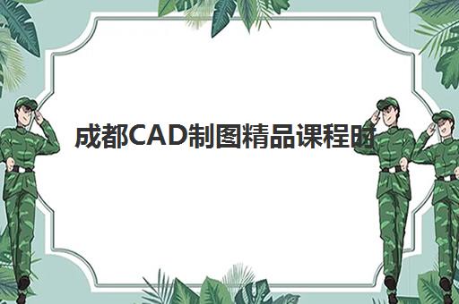 成都CAD制图精品课程时间2025年具体时间如何查询？最新权威时间表、报名流程与成功案例全解析