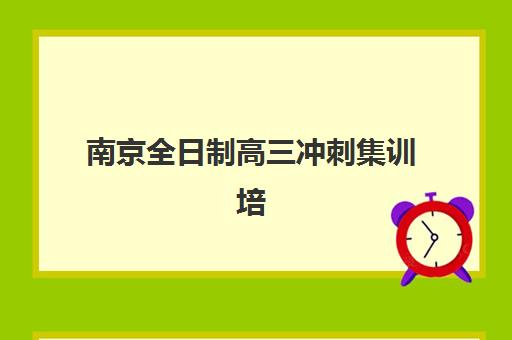 南京全日制高三冲刺集训培训班如何选择？2025年封闭式集训营价格、提分效果与择校指南