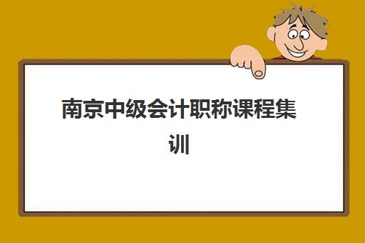 南京中级会计职称课程集训营排名一览表最新如何查询？2025年权威排名与科学择校全攻略