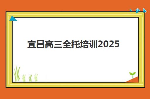 宜昌高三全托培训2025年考试时间表如何查询？最新时间安排、备考规划与应试指南