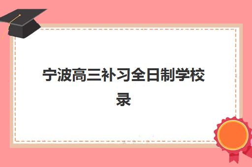 宁波高三补习全日制学校录取分数线解析，2025年入学标准与择校指南