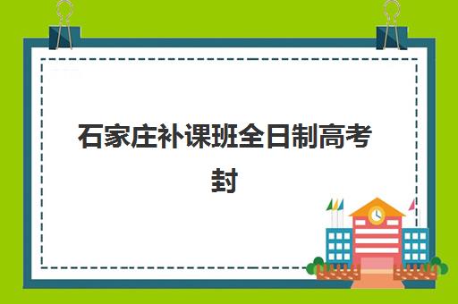 石家庄补课班全日制高考封闭式集训营地址在哪?2025年十大机构校区详细位置、交通路线与择校标准全解析 石家庄补课班全日制高考封闭式集训营地址在哪?2025年十大机构校区详细位置、交通路线与择校标准全解析