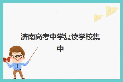 济南高考中学复读学校集中训练营有哪些地方？2025年最新全名单与择校攻略