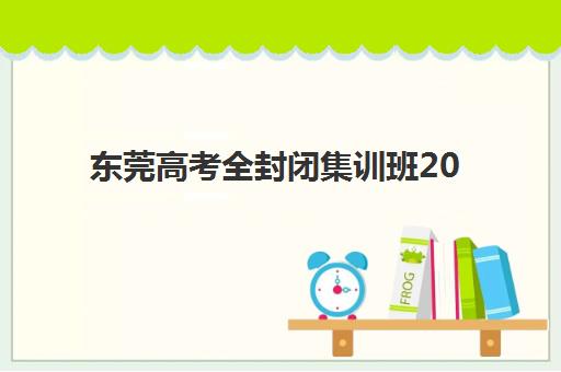 东莞高考全封闭集训班2025年考试时间如何安排？最新日程表、备考策略与机构选择全指南
