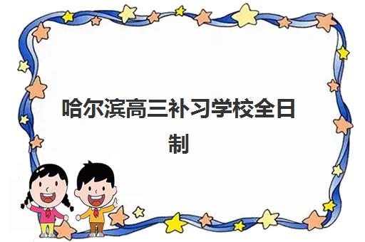 哈尔滨高三补习学校全日制培训学校排名前十名如何科学选择？2025年最新榜单、择校技巧与成功案例深度解析