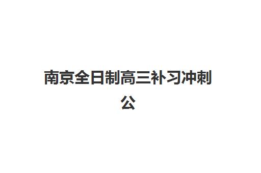 南京全日制高三补习冲刺公布时间2025年如何查询？最新日程解读与名校冲刺班择校指南