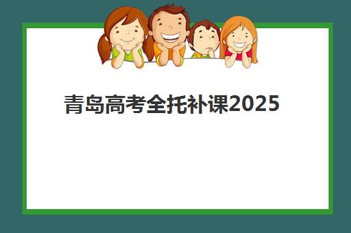 青岛高考全托补课2025年如何规划？关键时间节点与全年备考日程详解