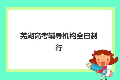 芜湖高考辅导机构全日制行业年度头部机构公示如何查询？2025年权威榜单解析、核心优势对比与科学择校全攻略