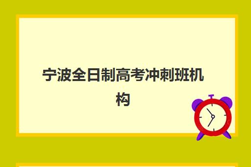 宁波全日制高考冲刺班机构发展指数TOP5如何查询？2025年最新权威榜单、择校标准与成功案例全解析
