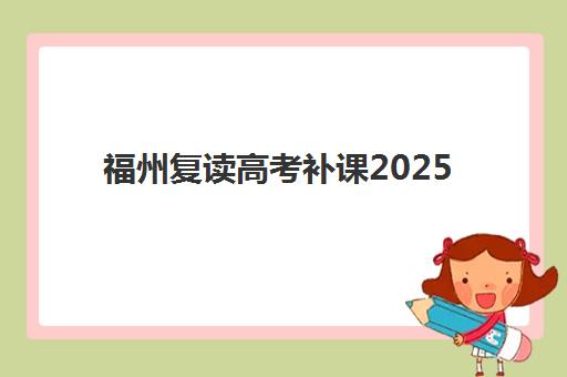 福州复读高考补课2025年考点在哪?最新考点分布详解、复读机构选择指南与科学备考全攻略 福州复读高考补课2025年考点在哪?最新考点分布详解、复读机构选择指南与科学备考全攻略