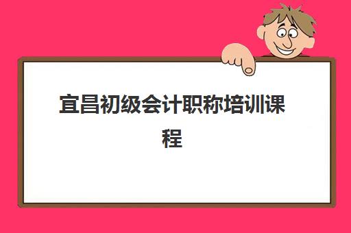 宜昌初级会计职称培训课程时间2025年公布如何科学规划?最新时间预测、报名步骤与备考指南全解析 宜昌初级会计职称培训课程时间2025年公布如何科学规划?最新时间预测、报名步骤与备考指南全解析