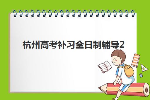 杭州高考补习全日制辅导2025培训哪个好?2025年最新权威TOP5榜单、择校标准与成功案例全解析 杭州高考补习全日制辅导2025培训哪个好?2025年最新权威TOP5榜单、择校标准与成功案例全解析