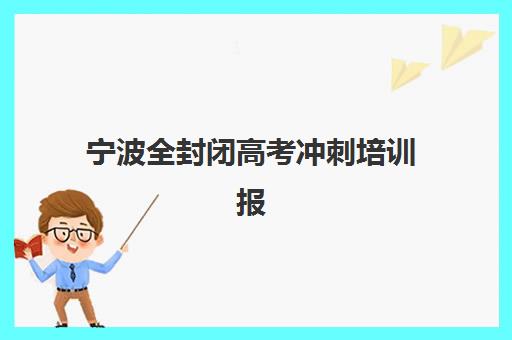 宁波全封闭高考冲刺培训报名时间及流程安排表如何查询?2025年最新权威时间表与报名操作全攻略指南 宁波全封闭高考冲刺培训报名时间及流程安排表如何查询?2025年最新权威时间表与报名操作全攻略指南