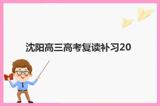 沈阳高三高考复读补习2025年时间具体如何规划？权威时间表详情、备考策略与科学择校全指南