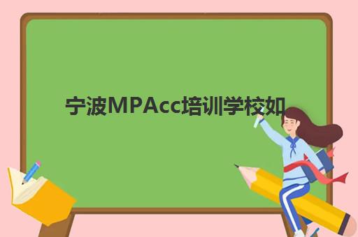 宁波MPAcc培训学校如何选？2025年排名前十机构课程特色、费用全解析与择校指南
