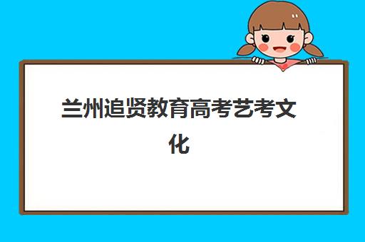 兰州追贤教育高考艺考文化课培训机构学费贵吗？2025年收费标准全面解析与班型选择性价比深度评估指南