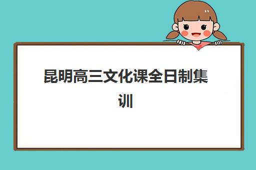 昆明高三文化课全日制集训辅导机构哪家强一点？2025年最新权威排名深度解析、各校特色对比与科学择校全指南