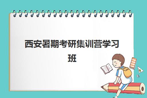 西安暑期考研集训营学习班报名2025报名时间如何安排？最新时间表、择校指南与成功案例全解析