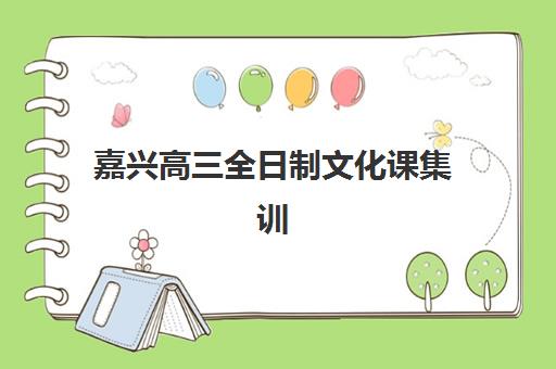 嘉兴高三全日制文化课集训营排名前十名如何科学参考？2023年最新权威榜单深度解读