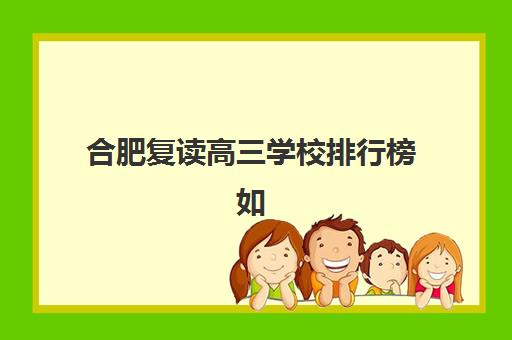 合肥复读高三学校排行榜如何选？2025年顶尖辅导学校评测与择校指南