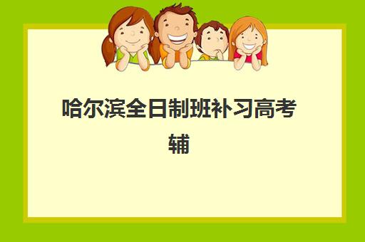 哈尔滨全日制班补习高考辅导机构排名榜单如何科学参考？2025年最新排名榜单、评估标准与择校指南全解析