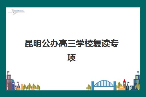 昆明公办高三学校复读专项机构竞争力排行如何？2025年最新TOP5榜单、择校策略与避坑指南