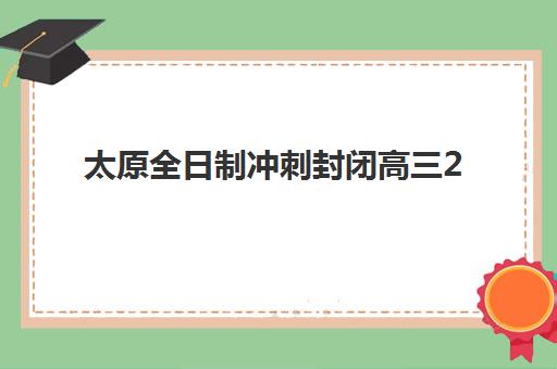 太原全日制冲刺封闭高三2025年报名人数统计如何查询？权威数据、报名趋势与择校全指南