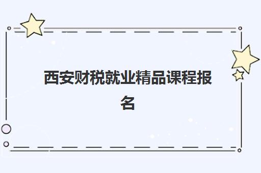 西安财税就业精品课程报名确认时间表在哪看？2025年最新查询渠道、各机构时间对比与报名实操全指南